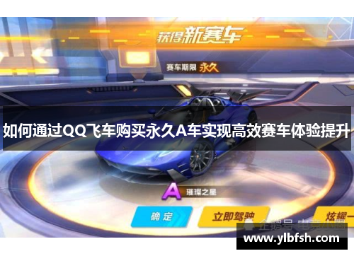 如何通过QQ飞车购买永久A车实现高效赛车体验提升